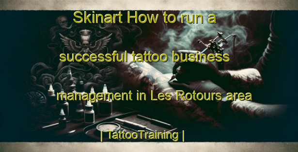 Skinart How to run a successful tattoo business management in Les Rotours area | TattooTraining | TattooClasses | SkinartTraining-France